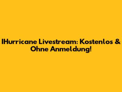 IHurricane Livestream: Kostenlos & Ohne Anmeldung!