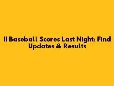 II Baseball Scores Last Night: Find Updates & Results