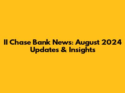 II Chase Bank News: August 2024 Updates & Insights