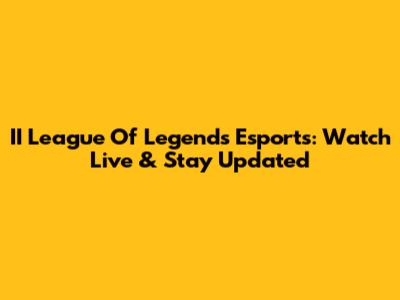 II League Of Legends Esports: Watch Live & Stay Updated
