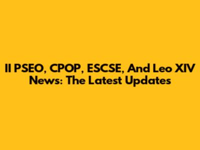 II PSEO, CPOP, ESCSE, And Leo XIV News: The Latest Updates