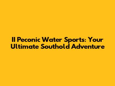 II Peconic Water Sports: Your Ultimate Southold Adventure
