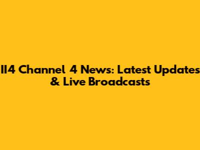 II4 Channel 4 News: Latest Updates & Live Broadcasts