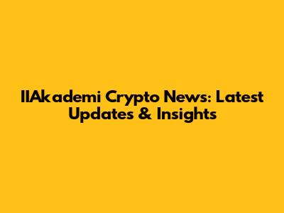 IIAkademi Crypto News: Latest Updates & Insights