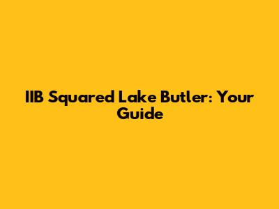 IIB Squared Lake Butler: Your Guide