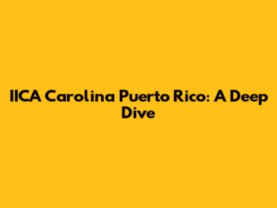 IICA Carolina Puerto Rico: A Deep Dive