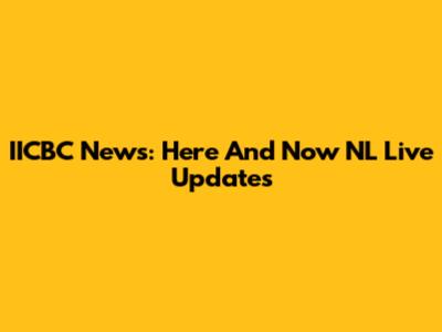 IICBC News: Here And Now NL Live Updates