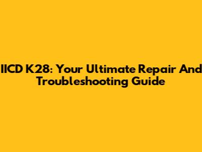 IICD K28: Your Ultimate Repair And Troubleshooting Guide