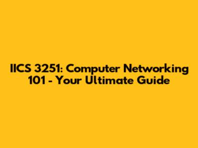 IICS 3251: Computer Networking 101 - Your Ultimate Guide