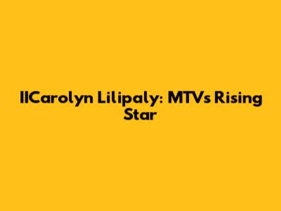 IICarolyn Lilipaly: MTV's Rising Star