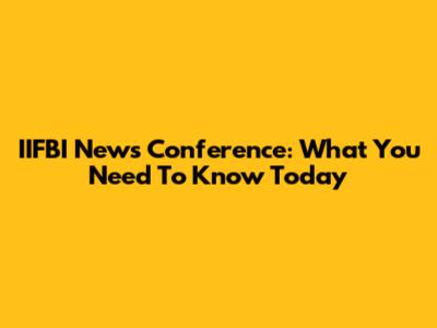 IIFBI News Conference: What You Need To Know Today