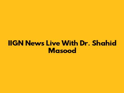 IIGN News Live With Dr. Shahid Masood