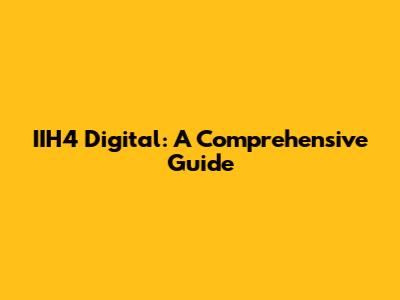 IIH4 Digital: A Comprehensive Guide
