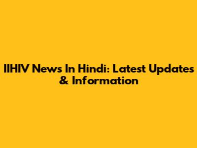 IIHIV News In Hindi: Latest Updates & Information