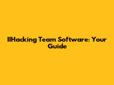 IIHacking Team Software: Your Guide