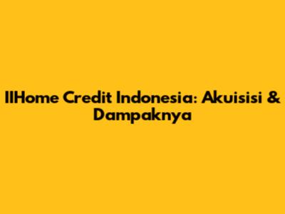 IIHome Credit Indonesia: Akuisisi & Dampaknya
