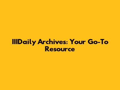 IIIDaily Archives: Your Go-To Resource