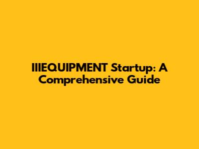 IIIEQUIPMENT Startup: A Comprehensive Guide