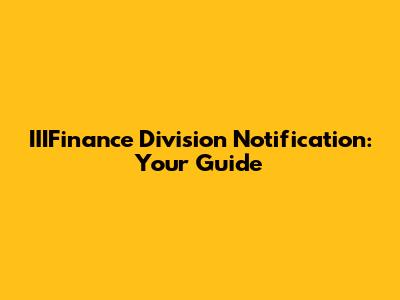 IIIFinance Division Notification: Your Guide
