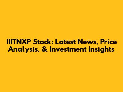 IIITNXP Stock: Latest News, Price Analysis, & Investment Insights