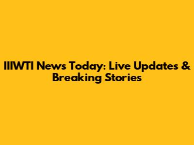 IIIWTI News Today: Live Updates & Breaking Stories