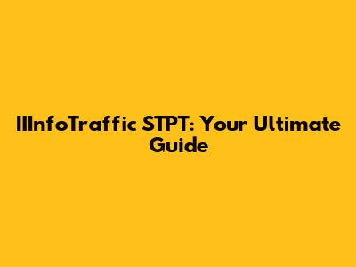 IIInfoTraffic STPT: Your Ultimate Guide