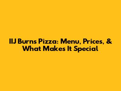 IIJ Burns Pizza: Menu, Prices, & What Makes It Special