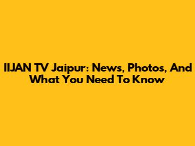 IIJAN TV Jaipur: News, Photos, And What You Need To Know