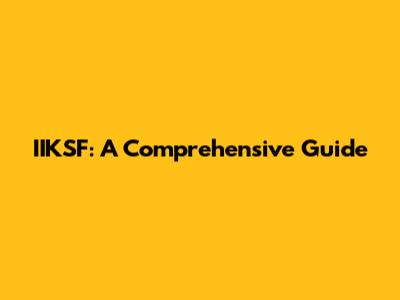 IIKSF: A Comprehensive Guide