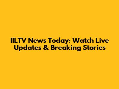 IILTV News Today: Watch Live Updates & Breaking Stories
