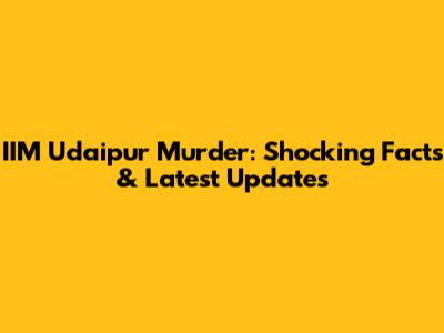IIM Udaipur Murder: Shocking Facts & Latest Updates
