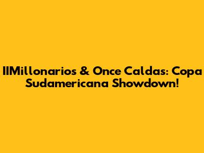 IIMillonarios & Once Caldas: Copa Sudamericana Showdown!