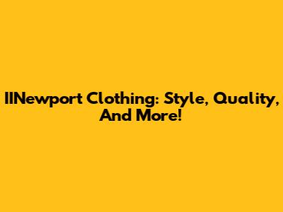 IINewport Clothing: Style, Quality, And More!