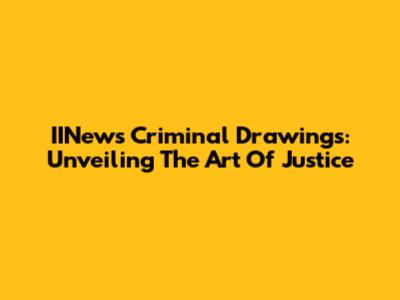 IINews Criminal Drawings: Unveiling The Art Of Justice