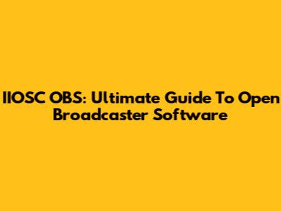 IIOSC OBS: Ultimate Guide To Open Broadcaster Software