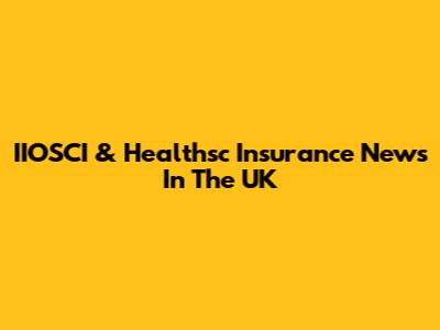 IIOSCI & Healthsc Insurance News In The UK