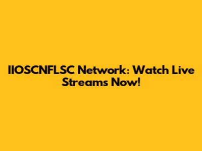 IIOSCNFLSC Network: Watch Live Streams Now!