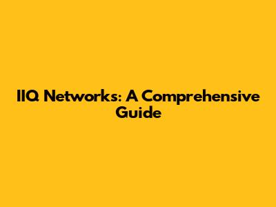 IIQ Networks: A Comprehensive Guide