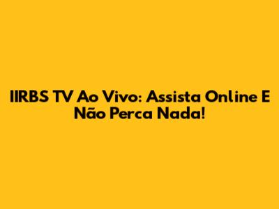 IIRBS TV Ao Vivo: Assista Online E Não Perca Nada!