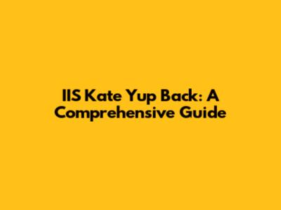 IIS Kate Yup Back: A Comprehensive Guide