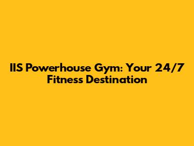 IIS Powerhouse Gym: Your 24/7 Fitness Destination