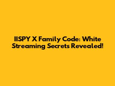 IISPY X Family Code: White Streaming Secrets Revealed!