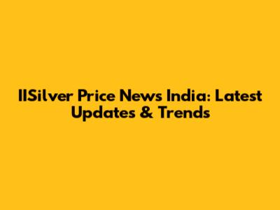 IISilver Price News India: Latest Updates & Trends