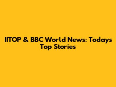 IITOP & BBC World News: Today's Top Stories