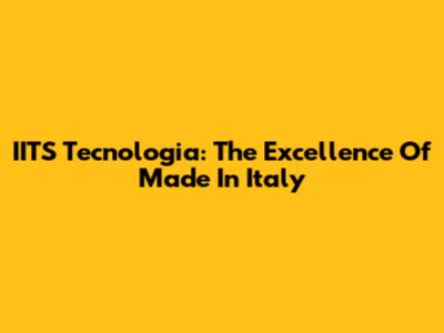 IITS Tecnologia: The Excellence Of Made In Italy