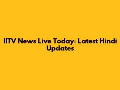 IITV News Live Today: Latest Hindi Updates
