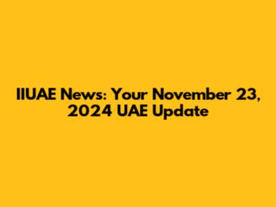 IIUAE News: Your November 23, 2024 UAE Update