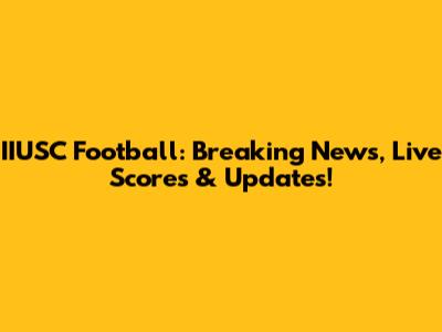 IIUSC Football: Breaking News, Live Scores & Updates!
