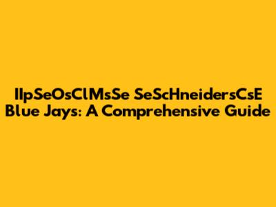 IIpSeOsClMsSe SeScHneidersCsE Blue Jays: A Comprehensive Guide