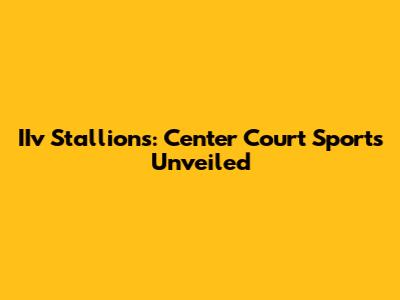 IIv Stallions: Center Court Sports Unveiled